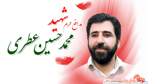 خاطراتی شهید مدافع حرم گیلانی، محمد حسین عطری « ای پدر جان منم زهرایت دختر کوچک تو»